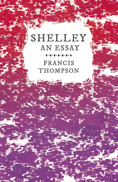 Shelley - An Essay : With a Chapter from Francis Thompson, Essays, 1917 by Benjamin Franklin Fisher, EPUB eBook