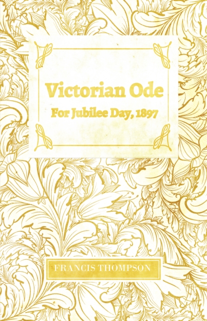 Victorian Ode - For Jubilee Day, 1897 : With a Chapter from Francis Thompson, Essays, 1917 by Benjamin Franklin Fisher, EPUB eBook