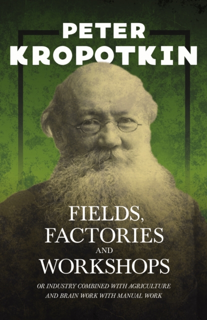Fields, Factories, and Workshops - Or Industry Combined with Agriculture and Brain Work with Manual Work : With an Excerpt from Comrade Kropotkin by Victor Robinson, EPUB eBook
