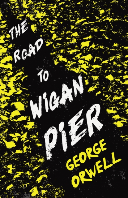 The Road to Wigan Pier : With the Introductory Essay 'Why I Write', EPUB eBook