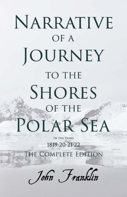 Narrative of a Journey to the Shores of the Polar Sea- In the Years 1819-20-21-22 - The Complete Edition, EPUB eBook