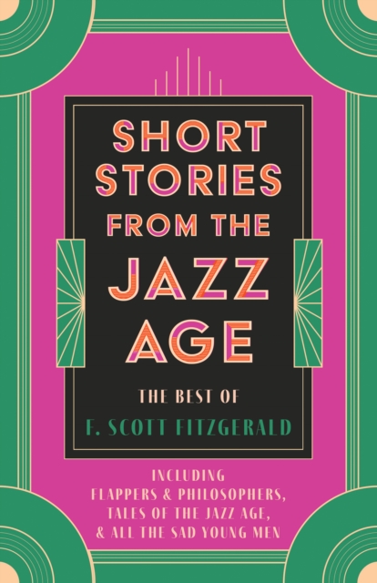 Short Stories from the Jazz Age - The Best of F. Scott Fitzgerald : Including Flappers and Philosophers, Tales of the Jazz Age, & All the Sad Young Men, EPUB eBook