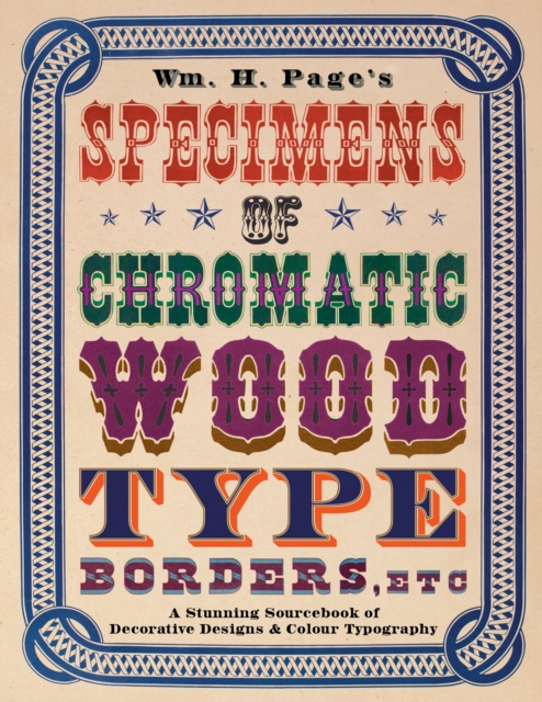 Wm. H. Page's Specimens of Chromatic Wood Type, Borders, Etc. : A Stunning Sourcebook of Decorative Designs & Colour Typography, EPUB eBook
