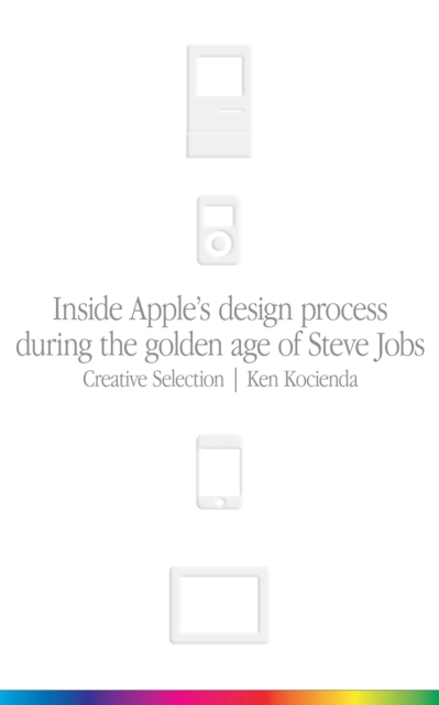 Creative Selection : Inside Apple's Design Process During the Golden Age of Steve Jobs, EPUB eBook