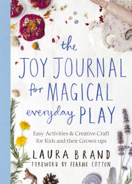 The Joy Journal for Magical Everyday Play : Easy Activities & Creative Craft for Kids and their Grown-ups, Paperback / softback Book