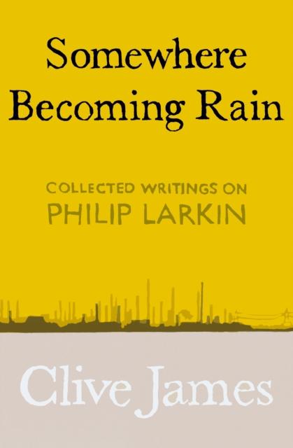 Somewhere Becoming Rain : Collected Writings on Philip Larkin, EPUB eBook