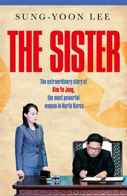 The Sister : The extraordinary story of Kim Yo Jong, the most powerful woman in North Korea, Hardback Book