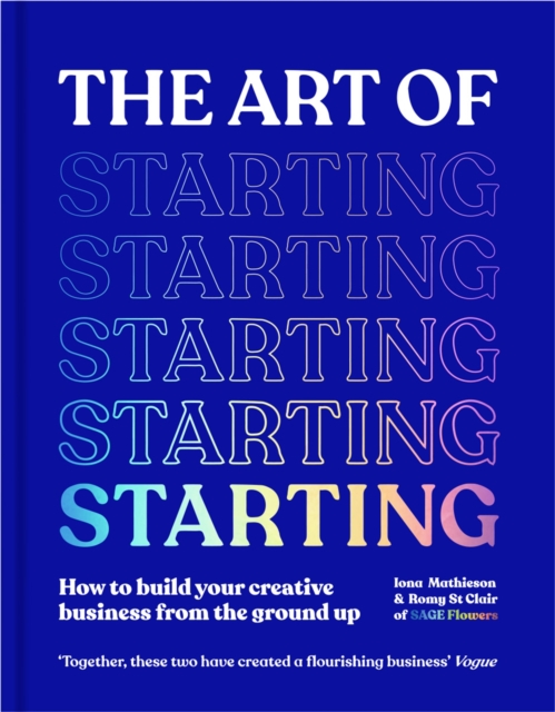 The Art of Starting : How to Build Your Creative Business from the Ground Up, Hardback Book
