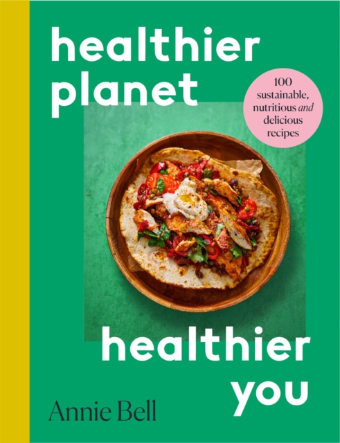 Healthier Planet, Healthier You : 100 Sustainable, Nutritious and Delicious Recipes, Paperback / softback Book