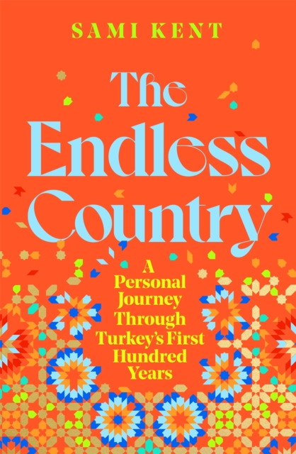 The Endless Country : A Personal Journey Through Turkey's First Hundred Years, Hardback Book