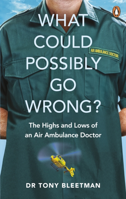 What Could Possibly Go Wrong? : The Highs and Lows of an Air Ambulance Doctor, Paperback / softback Book