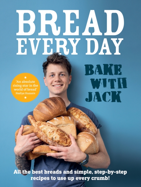 BAKE WITH JACK – Bread Every Day : All the best breads and simple, step-by-step recipes to use up every crumb, Hardback Book