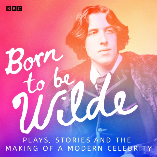 Born to be Wilde : Plays, stories and the making of a modern celebrity, eAudiobook MP3 eaudioBook