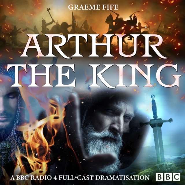 Arthur The King : A BBC Radio 4 full-cast drama, eAudiobook MP3 eaudioBook