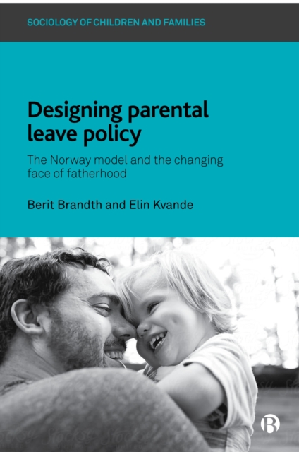 Designing Parental Leave Policy : The Norway Model and the Changing Face of Fatherhood, PDF eBook