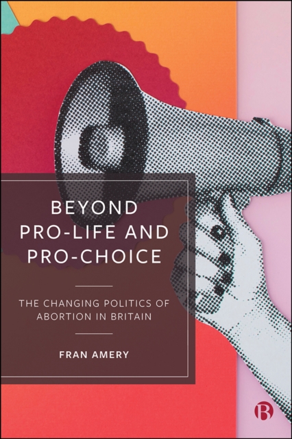 Beyond Pro-life and Pro-choice : The Changing Politics of Abortion in Britain, PDF eBook
