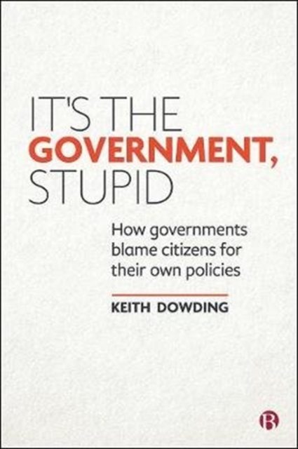 It's the Government, Stupid : How Governments Blame Citizens for Their Own Policies, Paperback / softback Book