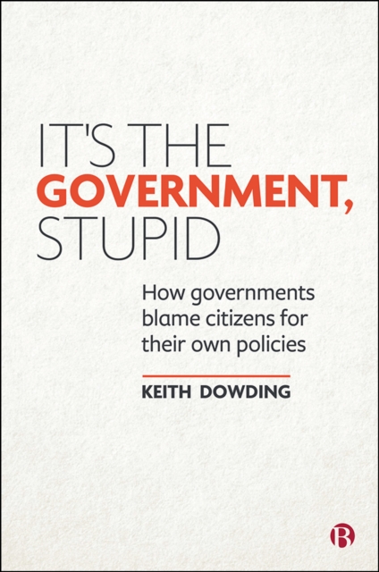 It's the Government, Stupid : How Governments Blame Citizens for Their Own Policies, PDF eBook