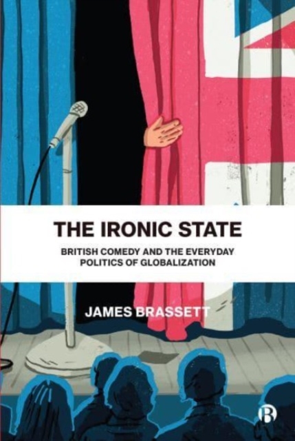 The Ironic State : British Comedy and the Everyday Politics of Globalization, Paperback / softback Book