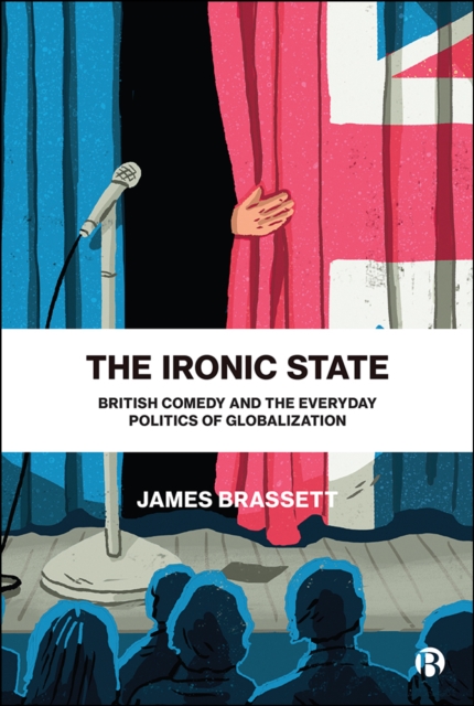 The Ironic State : British Comedy and the Everyday Politics of Globalization, EPUB eBook