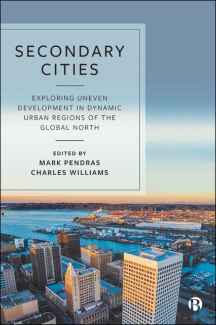 Secondary Cities : Exploring Uneven Development in Dynamic Urban Regions of the Global North, Hardback Book