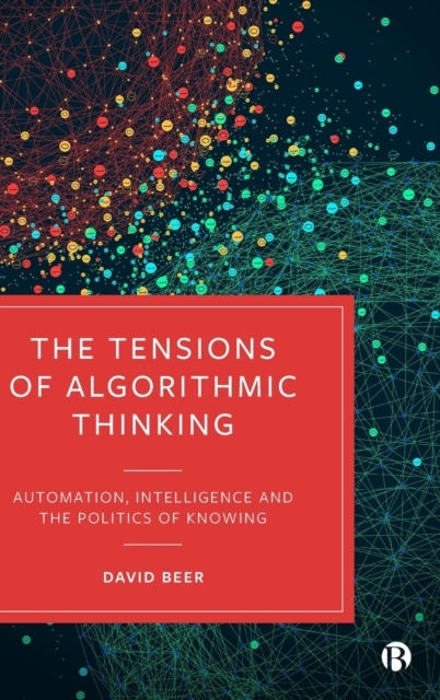 The Tensions of Algorithmic Thinking : Automation, Intelligence and the Politics of Knowing, Hardback Book