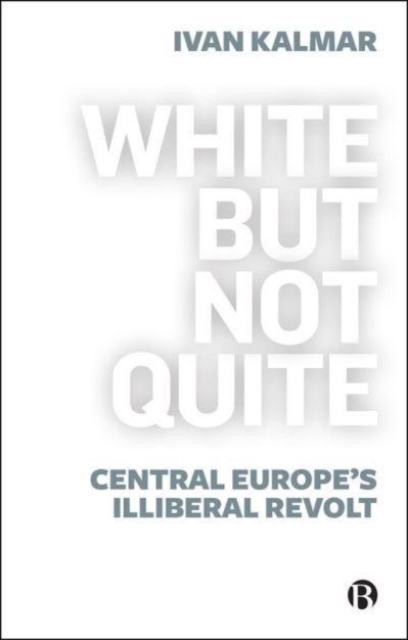 White But Not Quite : Central Europe’s Illiberal Revolt, Paperback / softback Book