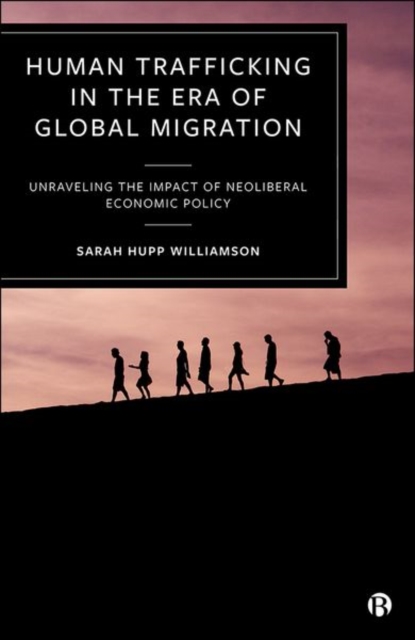 Human Trafficking in the Era of Global Migration : Unraveling the Impact of Neoliberal Economic Policy, Hardback Book
