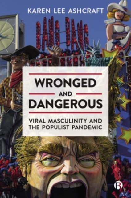 Wronged and Dangerous : Viral Masculinity and the Populist Pandemic, Paperback / softback Book