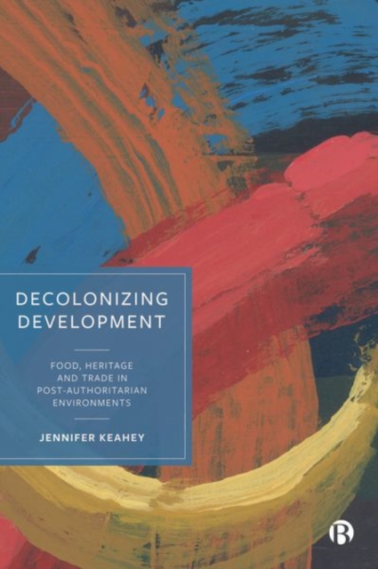 Decolonizing Development : Food, Heritage and Trade in Post-Authoritarian Environments, Hardback Book