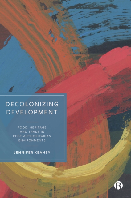 Decolonizing Development : Food, Heritage and Trade in Post-Authoritarian Environments, EPUB eBook