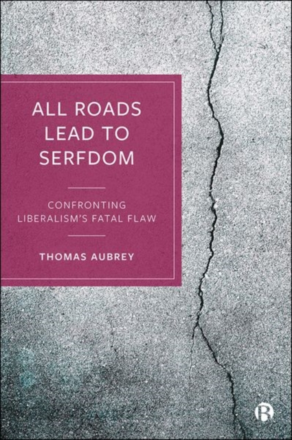 All Roads Lead to Serfdom : Confronting Liberalism’s Fatal Flaw, Hardback Book