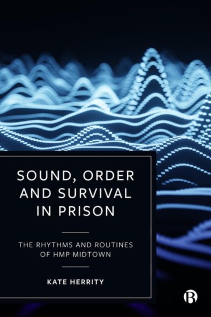 Sound, Order and Survival in Prison : The Rhythms and Routines of HMP Midtown, Hardback Book