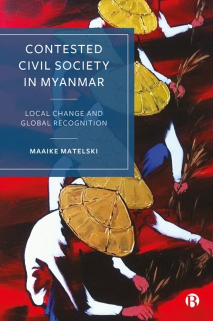 Contested Civil Society in Myanmar : Local Change and Global Recognition, Hardback Book