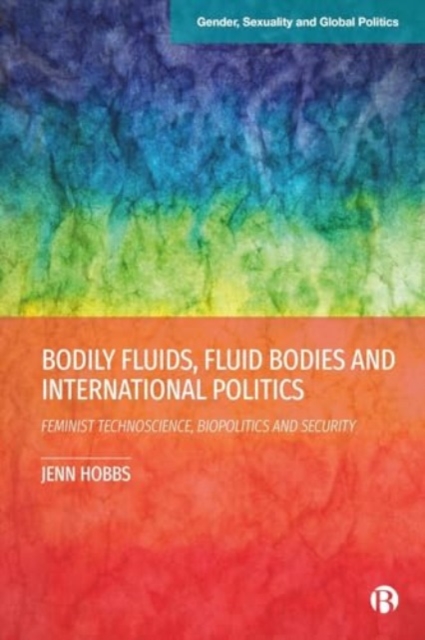 Bodily Fluids, Fluid Bodies and International Politics : Feminist Technoscience, Biopolitics and Security, Hardback Book