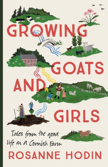 Growing Goats and Girls : Living the Good Life on a Cornish Farm - ESCAPISM AT ITS LOVELIEST, Hardback Book