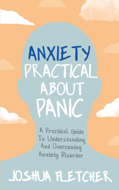 Anxiety: Practical About Panic : A practical guide to understanding and overcoming anxiety disorder, EPUB eBook