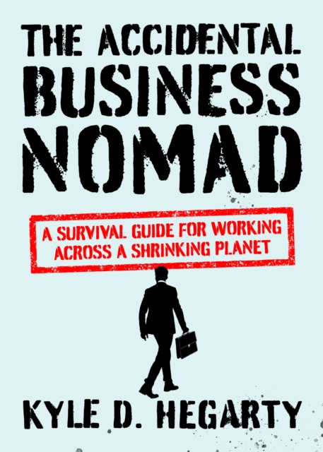 The Accidental Business Nomad : A Survival Guide for Working Across A Shrinking Planet, Hardback Book