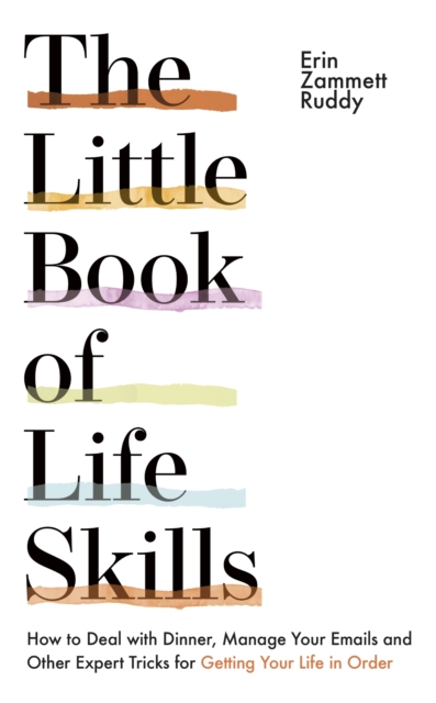 The Little Book of Life Skills : How to Deal with Dinner, Manage Your Emails and Other Expert Tricks for Getting Your Life In Order, EPUB eBook