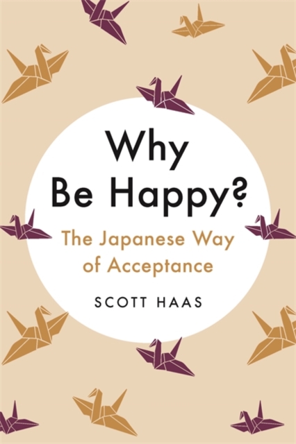 Why Be Happy? : The Japanese Way of Acceptance, Hardback Book
