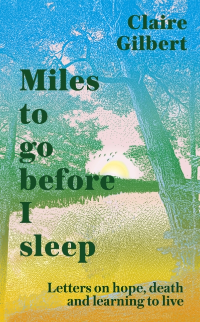 Miles To Go Before I Sleep : Letters on Hope, Death and Learning to Live, Hardback Book