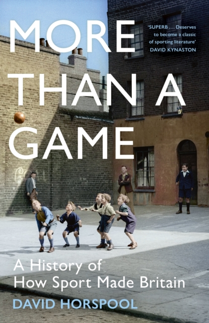 More Than a Game : A History of How Sport Made Britain, Hardback Book