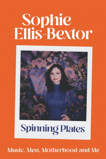 Spinning Plates : SOPHIE ELLIS-BEXTOR talks Music, Men and Motherhood, Hardback Book