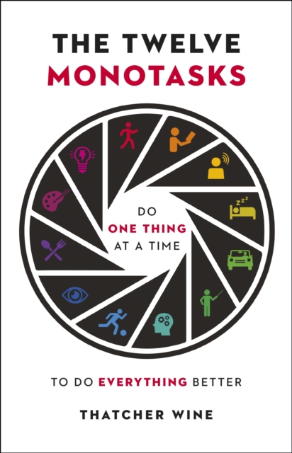 The Twelve Monotasks : Do One Thing At A Time To Do Everything Better, EPUB eBook