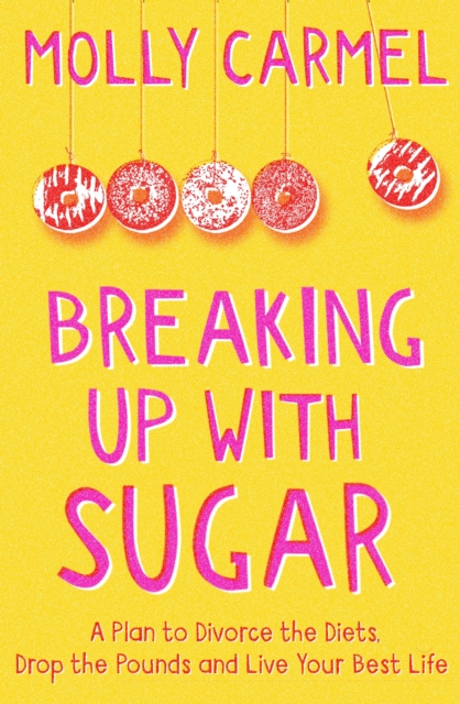 Breaking Up With Sugar : A Plan to Divorce the Diets, Drop the Pounds and Live Your Best Life, EPUB eBook