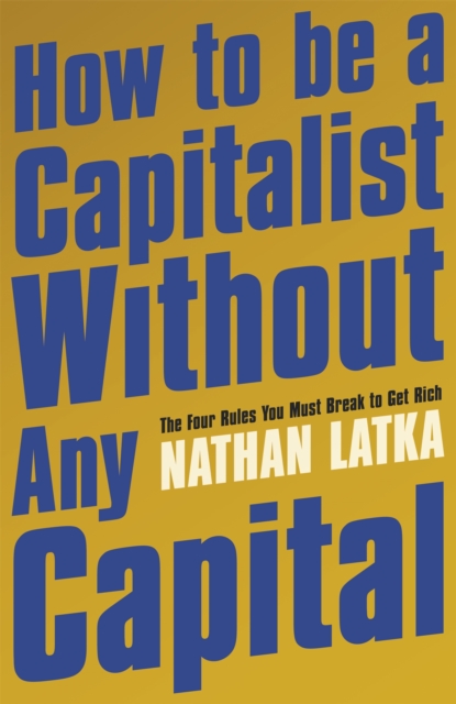 How to Be a Capitalist Without Any Capital : The Four Rules You Must Break to Get Rich, Paperback / softback Book