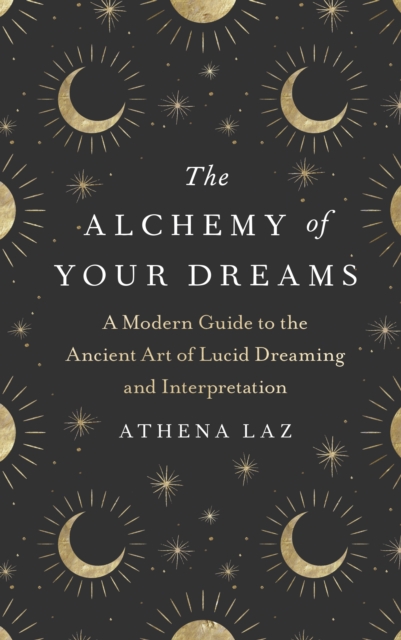 The Alchemy of Your Dreams : A Modern Guide to the Ancient Art of Lucid Dreaming and Interpretation, EPUB eBook