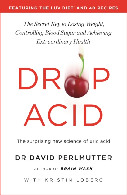 Drop Acid : The Surprising New Science of Uric Acid - The Key to Losing Weight, Controlling Blood Sugar and Achieving Extraordinary Health, Paperback / softback Book