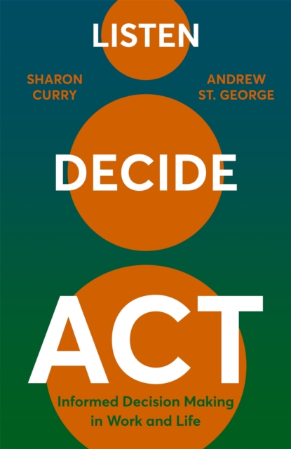 Listen. Decide. Act. : Informed Decision Making in Work and Life, Hardback Book