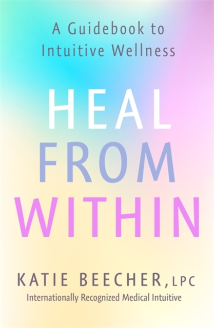 Heal from Within : A Guidebook to Intuitive Wellness, Paperback / softback Book